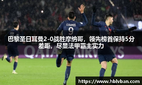 巴黎圣日耳曼2-0战胜摩纳哥，领先榜首保持5分差距，尽显法甲霸主实力